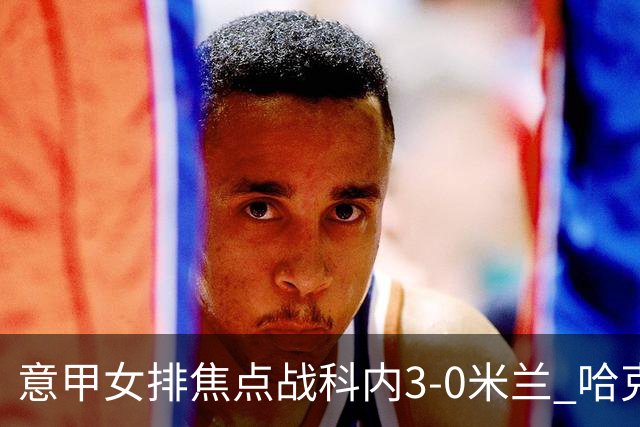 意甲女排焦点战科内3-0米兰 哈克20分埃格努22分